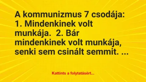 Vicc: A kommunizmus 7 csodája:

1. Mindenkinek volt munkája.

2. Bár…