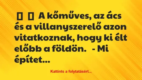Vicc: 
	    	    A kőműves, az ács és a villanyszerelő azon vitatkoznak,…