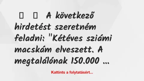 Vicc: 
	    	    A következő hirdetést szeretném feladni: „Kétéves sziámi…
