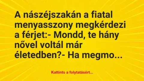 Vicc: A nászéjszakán a fiatal menyasszony megkérdezi a férjet:

– Mondd,…