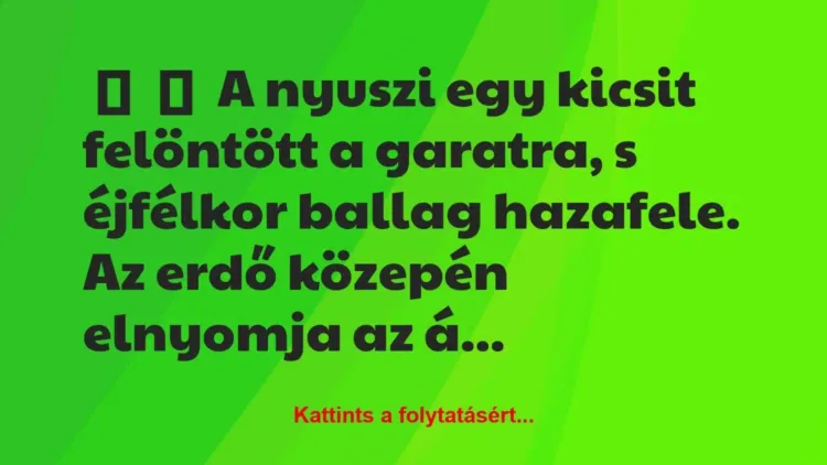 Vicc:
A nyuszi egy kicsit felöntött a garatra, s éjfélkor ballag … Vicc:
A nyuszi egy kicsit felöntött a garatra, s éjfélkor ballag …
