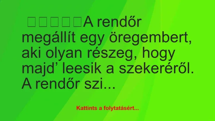 Vicc: A rendőr megállít egy öregembert, aki olyan részeg, hogy majd’… Vicc: A rendőr megállít egy öregembert, aki olyan részeg, hogy majd’…