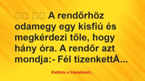Vicc: 
		  
		  A rendőrhöz odamegy egy kisfiú és megkérdezi…