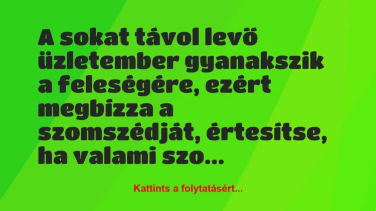 Vicc: A sokat távol levő üzletember gyanakszik a feleségére, ezért megbízza… Vicc: A sokat távol levő üzletember gyanakszik a feleségére, ezért megbízza…