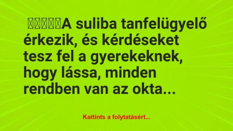 Vicc: A suliba tanfelügyelő érkezik, és kérdéseket tesz fel a… Vicc: A suliba tanfelügyelő érkezik, és kérdéseket tesz fel a…