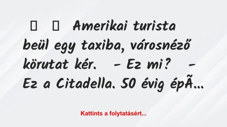 Vicc:
Amerikai turista beül egy taxiba, városnéző körutat… Vicc:
Amerikai turista beül egy taxiba, városnéző körutat…