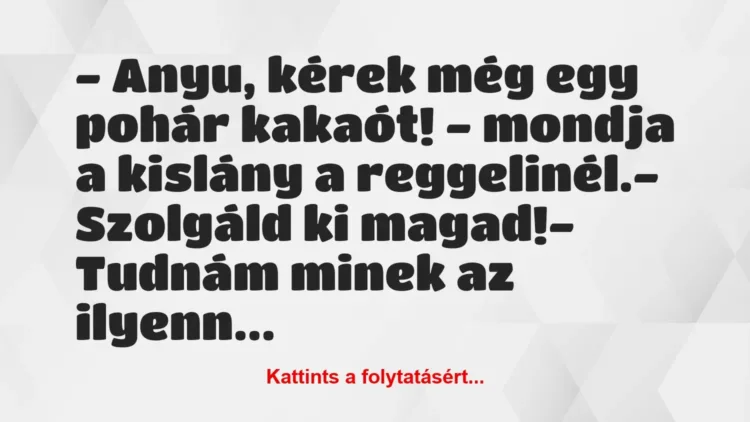 Vicc: – Anyu, kérek még egy pohár kakaót! – mondja a kislány a… Vicc: – Anyu, kérek még egy pohár kakaót! – mondja a kislány a…