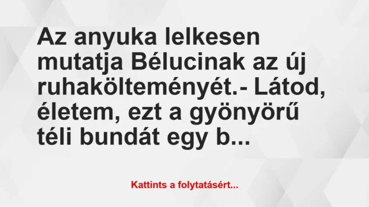 Vicc: Az anyuka lelkesen mutatja Bélucinak az új ruhakölteményét.
-… Vicc: Az anyuka lelkesen mutatja Bélucinak az új ruhakölteményét.
-…