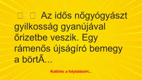 Vicc: 
	    	    Az idős nőgyógyászt gyilkosság gyanújával őrizetbe veszik. …