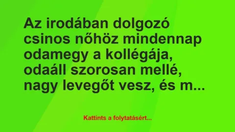 Vicc: Az irodában dolgozó csinos nőhöz mindennap odamegy a kollégája, odaáll…