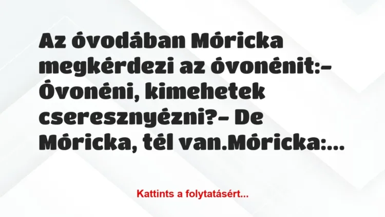Vicc: Az óvodában Móricka megkérdezi az óvonénit:
– Óvonéni, kimehetek… Vicc: Az óvodában Móricka megkérdezi az óvonénit:
– Óvonéni, kimehetek…
