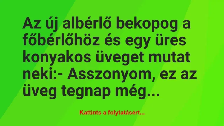 Vicc: Az új albérlő bekopog a főbérlőhöz és egy üres konyakos üveget mutat… Vicc: Az új albérlő bekopog a főbérlőhöz és egy üres konyakos üveget mutat…