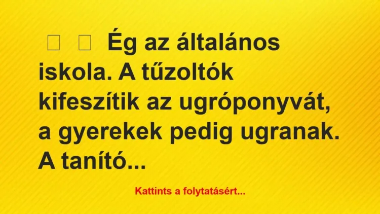 Vicc:
Ég az általános iskola. A tűzoltók kifeszítik az… Vicc:
Ég az általános iskola. A tűzoltók kifeszítik az…