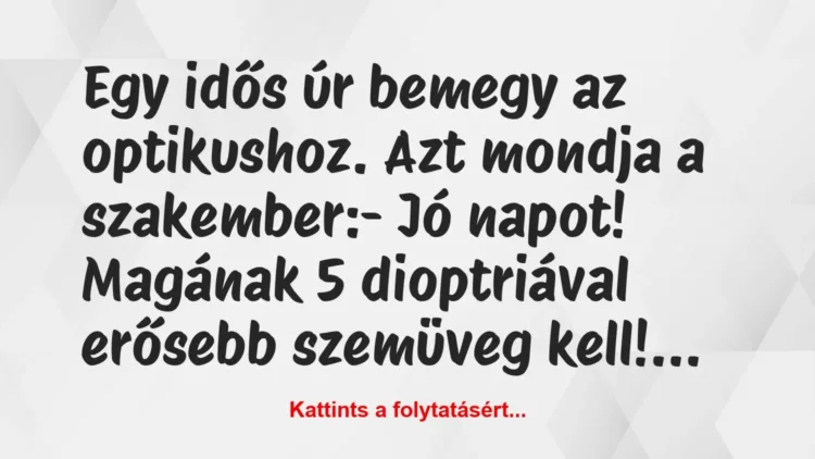 Vicc: Egy idős úr bemegy az optikushoz. Azt mondja a szakember:
– Jó… Vicc: Egy idős úr bemegy az optikushoz. Azt mondja a szakember:
– Jó…