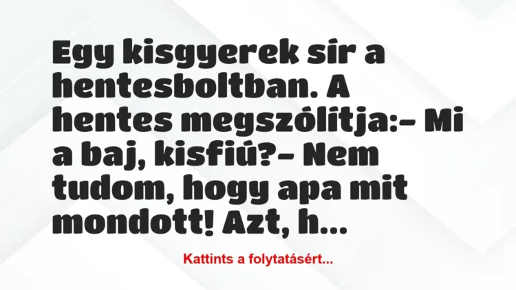 Vicc: Egy kisgyerek sír a hentesboltban. A hentes megszólítja:
– Mi a… Vicc: Egy kisgyerek sír a hentesboltban. A hentes megszólítja:
– Mi a…