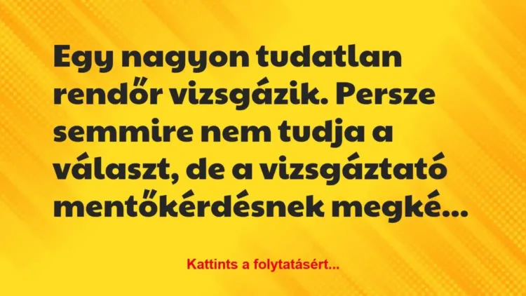 Vicc: Egy nagyon tudatlan rendőr vizsgázik. Persze semmire nem tudja a… Vicc: Egy nagyon tudatlan rendőr vizsgázik. Persze semmire nem tudja a…