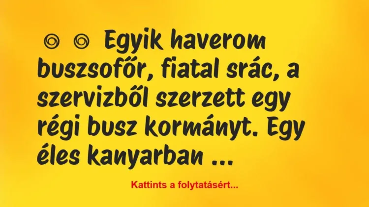Vicc:
Egyik haverom buszsofőr, fiatal srác, a szervizből szerzett… Vicc:
Egyik haverom buszsofőr, fiatal srác, a szervizből szerzett…