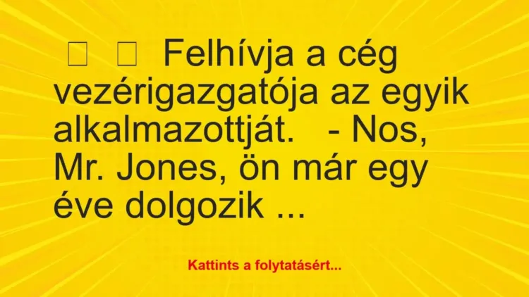 Vicc:
Felhívja a cég vezérigazgatója az egyik… Vicc:
Felhívja a cég vezérigazgatója az egyik…