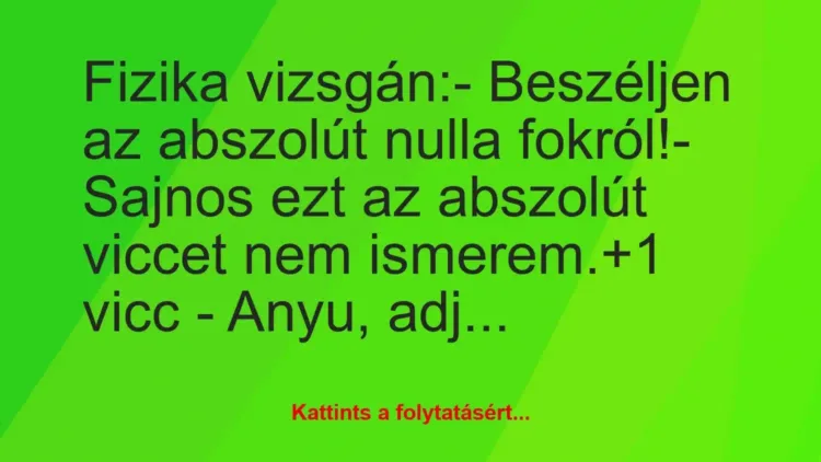 Vicc: Fizika vizsgán:
– Beszéljen az abszolút nulla fokról!
-… Vicc: Fizika vizsgán:
– Beszéljen az abszolút nulla fokról!
-…