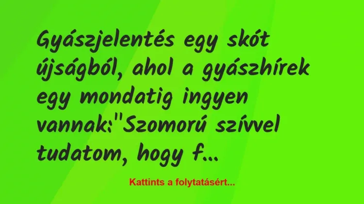 Vicc: Gyászjelentés egy skót újságból, ahol a gyászhírek egy mondatig ingyen… Vicc: Gyászjelentés egy skót újságból, ahol a gyászhírek egy mondatig ingyen…
