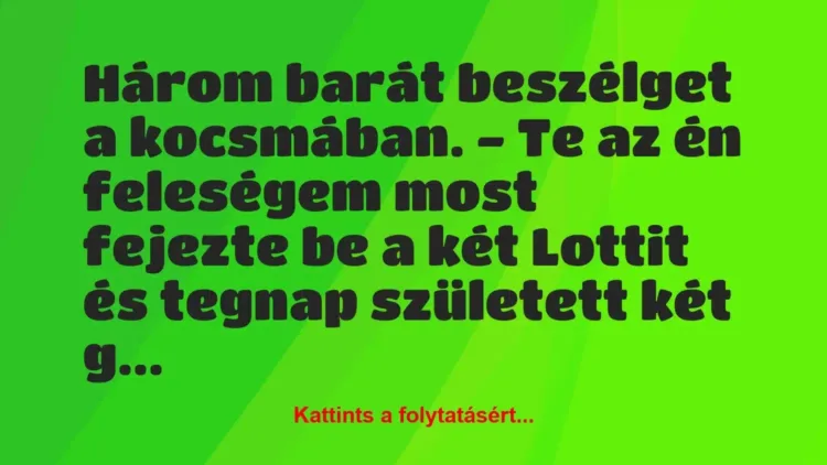 Vicc: Három barát beszélget a kocsmában.
– Te az én feleségem most… Vicc: Három barát beszélget a kocsmában.
– Te az én feleségem most…