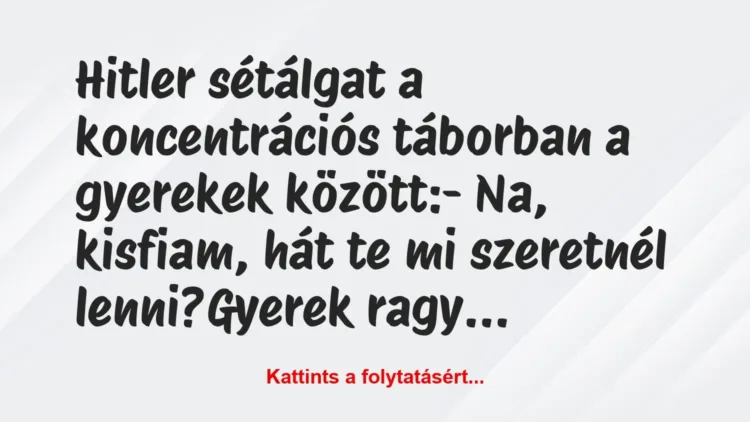Vicc: Hitler sétálgat a koncentrációs táborban a gyerekek között:
– Na,… Vicc: Hitler sétálgat a koncentrációs táborban a gyerekek között:
– Na,…
