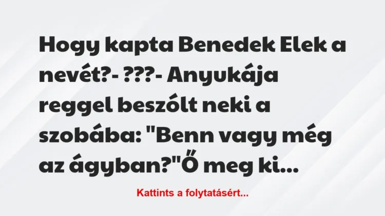 Vicc: Hogy kapta Benedek Elek a nevét?
– ???
– Anyukája reggel… Vicc: Hogy kapta Benedek Elek a nevét?
– ???
– Anyukája reggel…