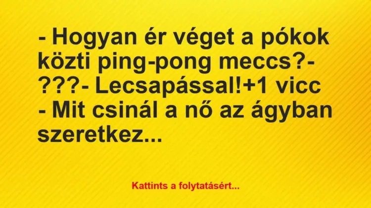 Vicc: – Hogyan ér véget a pókok közti ping-pong meccs?
– ???
-… Vicc: – Hogyan ér véget a pókok közti ping-pong meccs?
– ???
-…