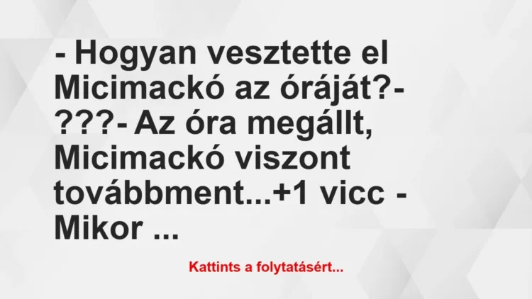 Vicc: – Hogyan vesztette el Micimackó az óráját?
– ???
– Az óra… Vicc: – Hogyan vesztette el Micimackó az óráját?
– ???
– Az óra…