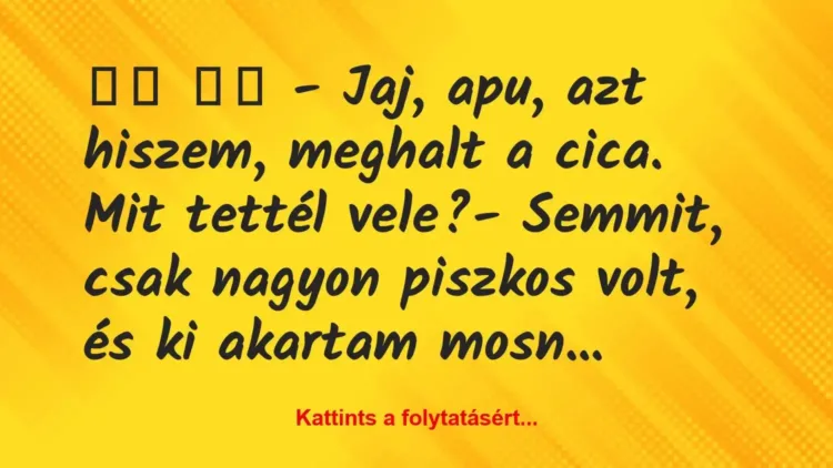 Vicc:
– Jaj, apu, azt hiszem, meghalt a cica. Mit… Vicc:
– Jaj, apu, azt hiszem, meghalt a cica. Mit…