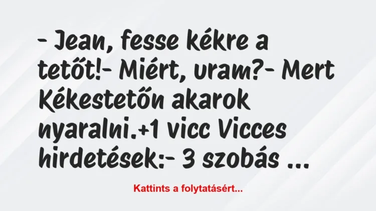 Vicc: – Jean, fesse kékre a tetőt!
– Miért, uram?
– Mert… Vicc: – Jean, fesse kékre a tetőt!
– Miért, uram?
– Mert…