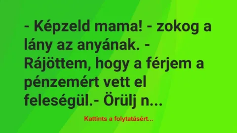 Vicc: – Képzeld mama! – zokog a lány az anyának. – Rájöttem, hogy a férjem a…