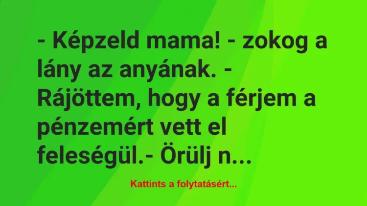 Vicc: – Képzeld mama! – zokog a lány az anyának. – Rájöttem, hogy a férjem a… Vicc: – Képzeld mama! – zokog a lány az anyának. – Rájöttem, hogy a férjem a…