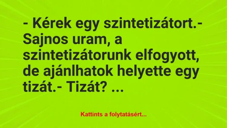 Vicc: – Kérek egy szintetizátort.
– Sajnos uram, a szintetizátorunk… Vicc: – Kérek egy szintetizátort.
– Sajnos uram, a szintetizátorunk…