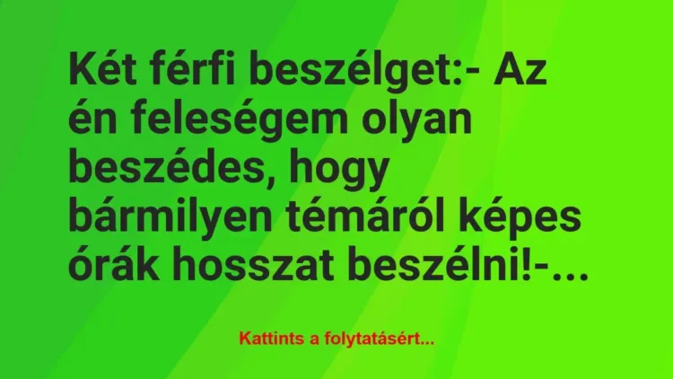 Vicc: Két férfi beszélget:
– Az én feleségem olyan beszédes, hogy… Vicc: Két férfi beszélget:
– Az én feleségem olyan beszédes, hogy…