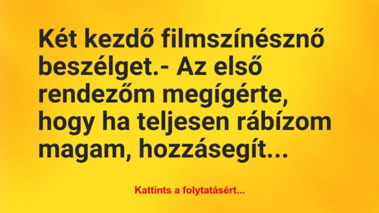 Vicc: Két kezdő filmszínésznő beszélget.
– Az első rendezőm megígérte,… Vicc: Két kezdő filmszínésznő beszélget.
– Az első rendezőm megígérte,…