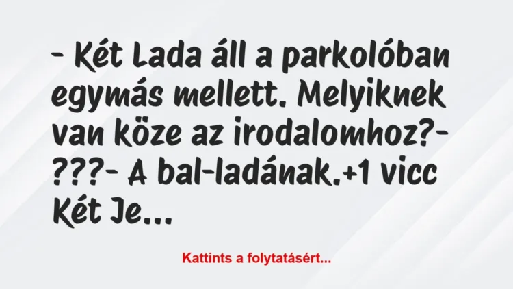 Vicc: – Két Lada áll a parkolóban egymás mellett. Melyiknek van köze az… Vicc: – Két Lada áll a parkolóban egymás mellett. Melyiknek van köze az…