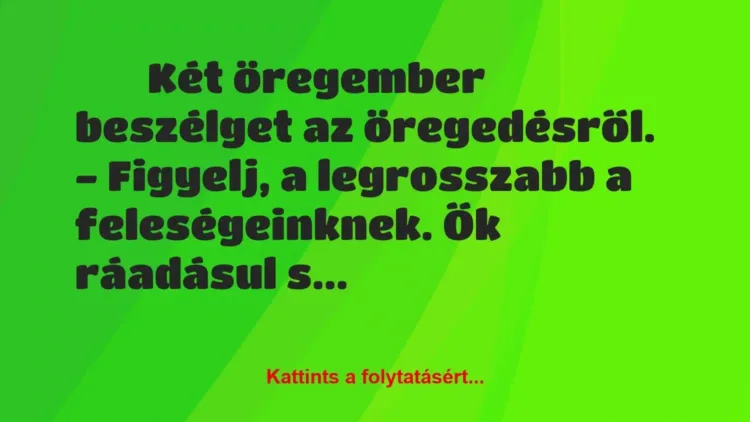Vicc:
Két öregember beszélget az öregedésről.
– Figyelj, a… Vicc:
Két öregember beszélget az öregedésről.
– Figyelj, a…