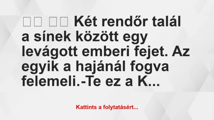 Vicc:
Két rendőr talál a sínek között egy levágott… Vicc:
Két rendőr talál a sínek között egy levágott…