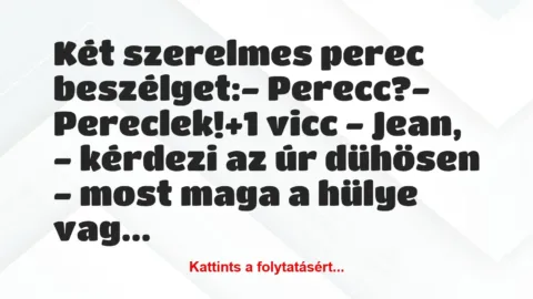 Vicc: Két szerelmes perec beszélget:

– Perecc?

– Pereclek!