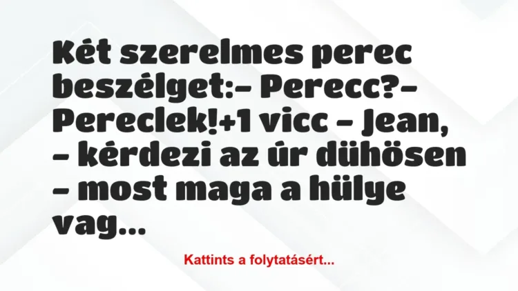 Vicc: Két szerelmes perec beszélget:
– Perecc?
– Pereclek! Vicc: Két szerelmes perec beszélget:
– Perecc?
– Pereclek!