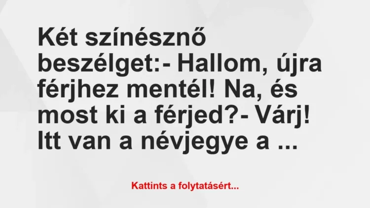 Vicc: Két színésznő beszélget:
– Hallom, újra férjhez mentél! Na, és… Vicc: Két színésznő beszélget:
– Hallom, újra férjhez mentél! Na, és…