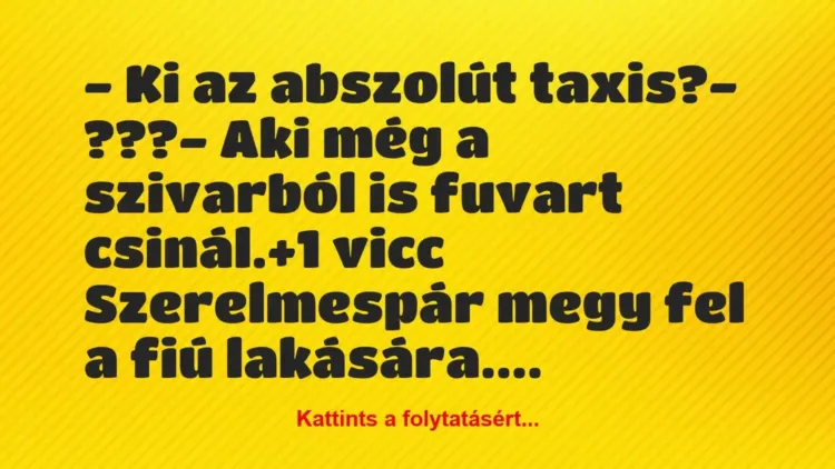 Vicc: – Ki az abszolút taxis?
– ???
– Aki még a szivarból is… Vicc: – Ki az abszolút taxis?
– ???
– Aki még a szivarból is…