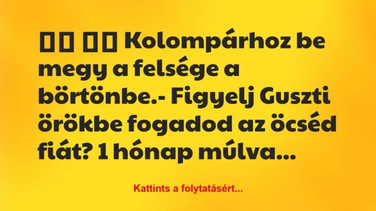 Vicc:
Kolompárhoz be megy a felsége a börtönbe.-… Vicc:
Kolompárhoz be megy a felsége a börtönbe.-…