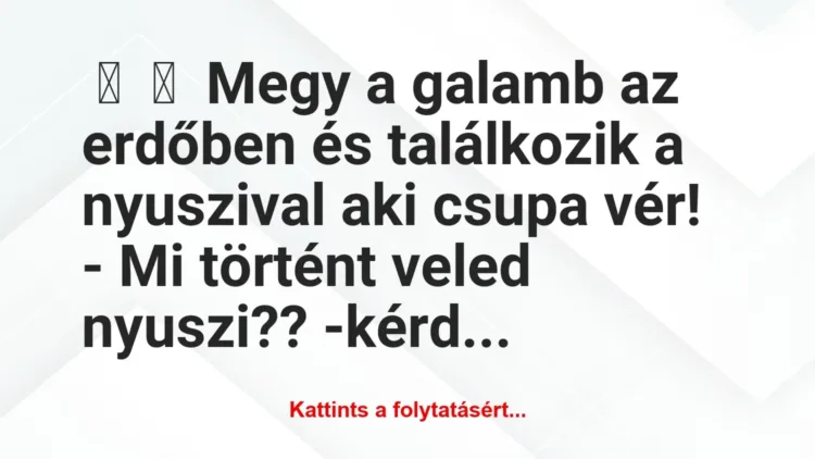 Vicc:
Megy a galamb az erdőben és találkozik a nyuszival aki… Vicc:
Megy a galamb az erdőben és találkozik a nyuszival aki…