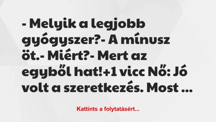 Vicc: – Melyik a legjobb gyógyszer?
– A mínusz öt.
– Miért?
-… Vicc: – Melyik a legjobb gyógyszer?
– A mínusz öt.
– Miért?
-…