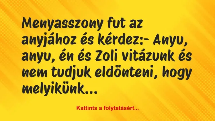 Vicc: Menyasszony fut az anyjához és kérdez:
– Anyu, anyu, én és Zoli… Vicc: Menyasszony fut az anyjához és kérdez:
– Anyu, anyu, én és Zoli…