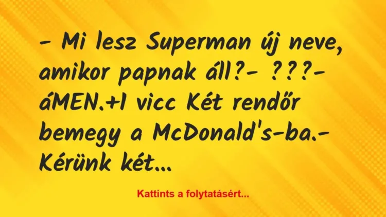 Vicc: – Mi lesz Superman új neve, amikor papnak áll?
– ???
-… Vicc: – Mi lesz Superman új neve, amikor papnak áll?
– ???
-…