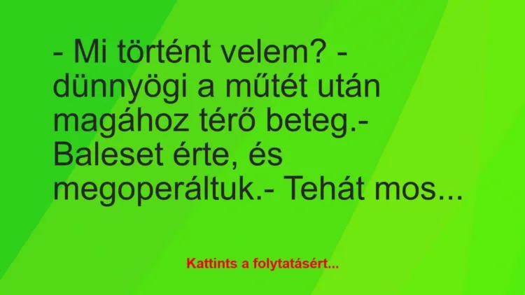 Vicc: – Mi történt velem? – dünnyögi a műtét után magához térő beteg.
-… Vicc: – Mi történt velem? – dünnyögi a műtét után magához térő beteg.
-…