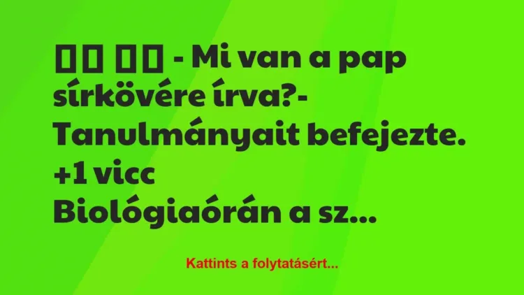 Vicc:
– Mi van a pap sírkövére írva?- Tanulmányait … Vicc:
– Mi van a pap sírkövére írva?- Tanulmányait …
